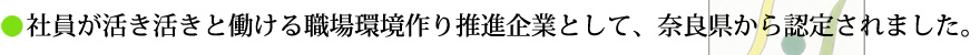 社員が活き活きと働ける職場環境作り推進企業として、奈良県から認定されました。